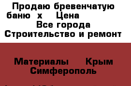 Продаю бревенчатую баню 8х4 › Цена ­ 100 000 - Все города Строительство и ремонт » Материалы   . Крым,Симферополь